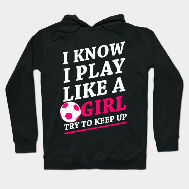 Funny Soccer Shirt, Soccer Girl, Girls Soccer Team, Soccer Gift, Soccer Player Shirt, Soccer Coach, Goalie Shirt, I Know I Play Like A Girl Hoodie by johnii1422